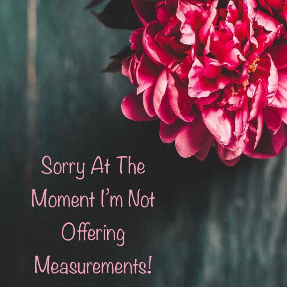 SORRY AT THE MOMENT IM NOT OFFERING MEASUREMENTS!